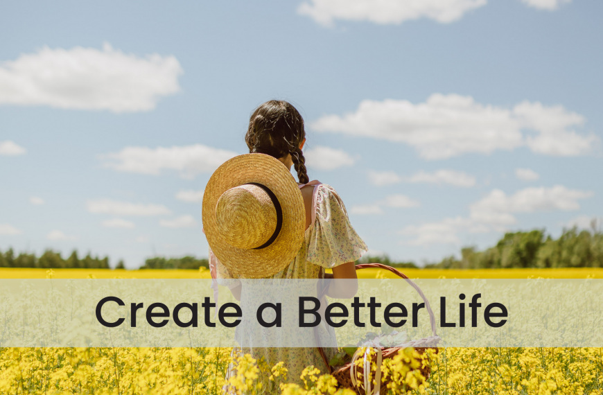 How to Create a Better Life for Yourself